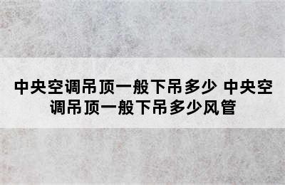 中央空调吊顶一般下吊多少 中央空调吊顶一般下吊多少风管